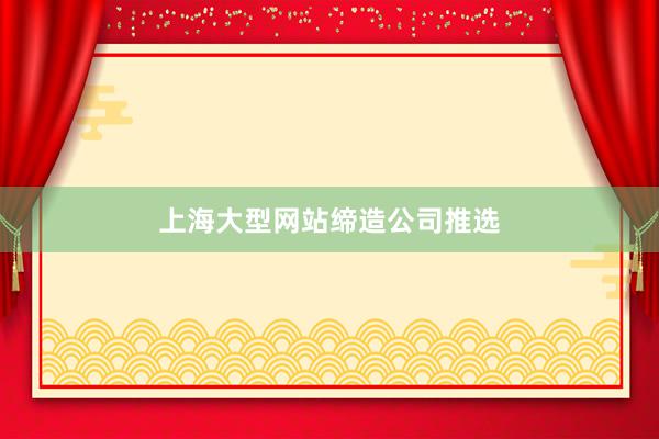 上海大型网站缔造公司推选