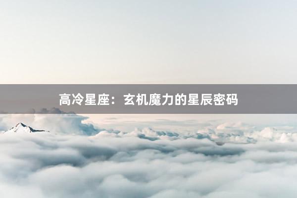 高冷星座：玄机魔力的星辰密码