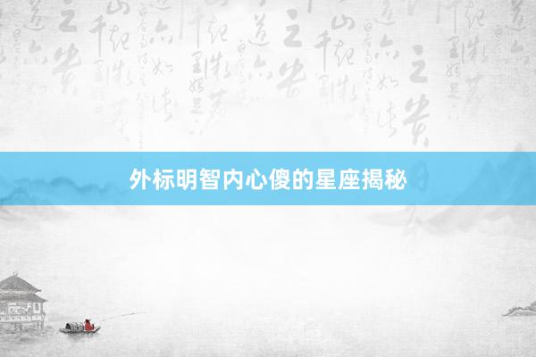 外标明智内心傻的星座揭秘