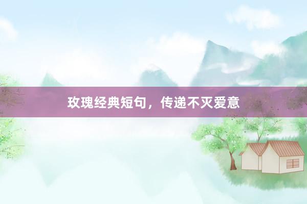 玫瑰经典短句，传递不灭爱意